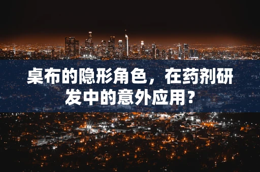 桌布的隐形角色，在药剂研发中的意外应用？