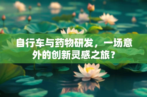 自行车与药物研发，一场意外的创新灵感之旅？