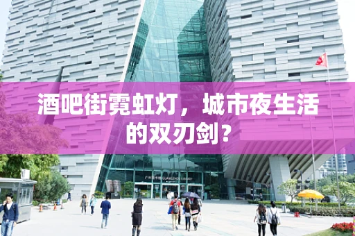 酒吧街霓虹灯，城市夜生活的双刃剑？