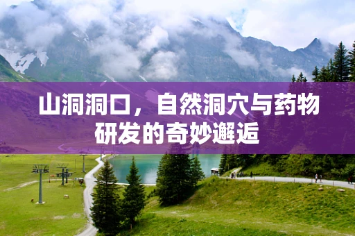 山洞洞口，自然洞穴与药物研发的奇妙邂逅