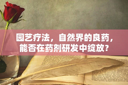 园艺疗法，自然界的良药，能否在药剂研发中绽放？