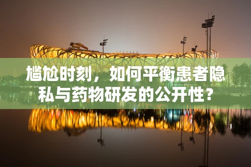 尴尬时刻，如何平衡患者隐私与药物研发的公开性？