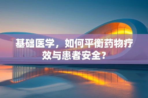 基础医学，如何平衡药物疗效与患者安全？