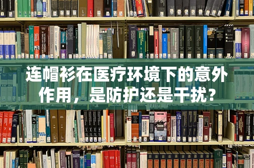 连帽衫在医疗环境下的意外作用，是防护还是干扰？