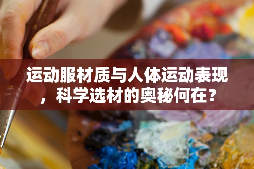 运动服材质与人体运动表现，科学选材的奥秘何在？