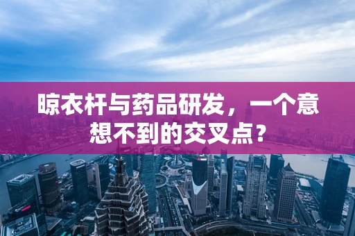 晾衣杆与药品研发，一个意想不到的交叉点？