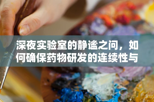 深夜实验室的静谧之问，如何确保药物研发的连续性与安全性？