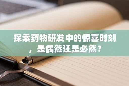 探索药物研发中的惊喜时刻，是偶然还是必然？