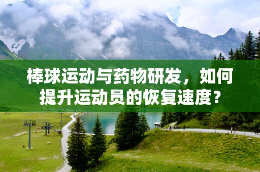 棒球运动与药物研发，如何提升运动员的恢复速度？