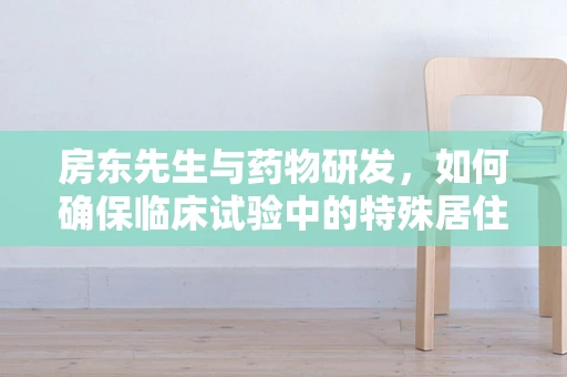 房东先生与药物研发，如何确保临床试验中的特殊居住环境安全？