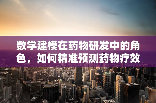 数学建模在药物研发中的角色，如何精准预测药物疗效？