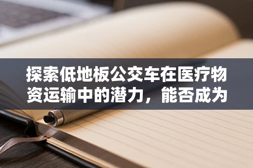 探索低地板公交车在医疗物资运输中的潜力，能否成为紧急医疗物资的移动药库？