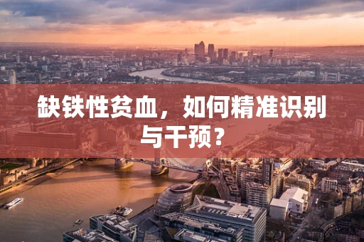 缺铁性贫血，如何精准识别与干预？