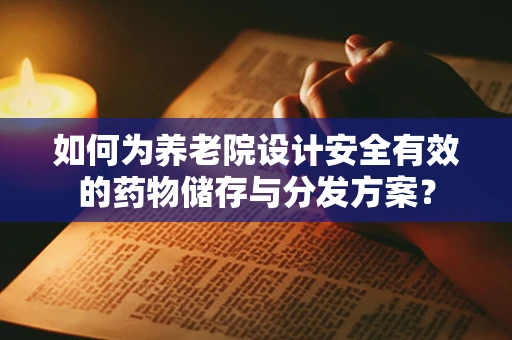 如何为养老院设计安全有效的药物储存与分发方案？