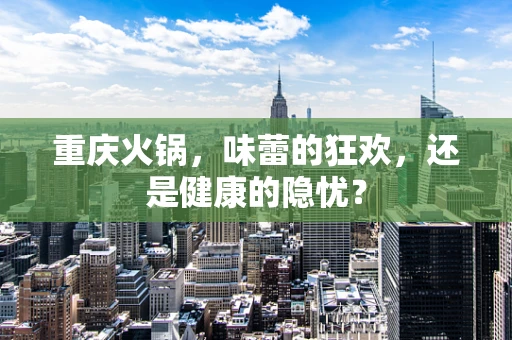 重庆火锅，味蕾的狂欢，还是健康的隐忧？