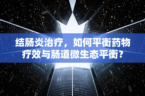 结肠炎治疗，如何平衡药物疗效与肠道微生态平衡？