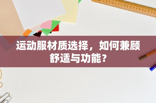 运动服材质选择，如何兼顾舒适与功能？