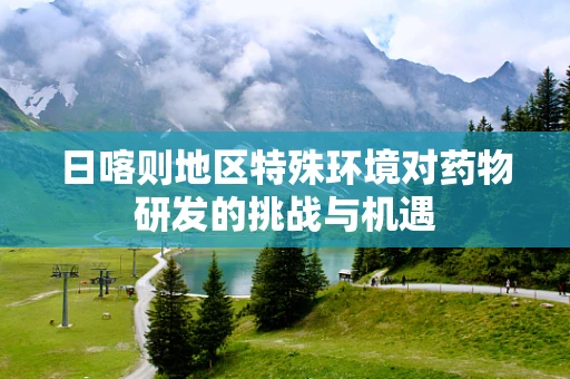 日喀则地区特殊环境对药物研发的挑战与机遇