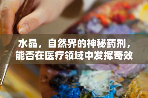 水晶，自然界的神秘药剂，能否在医疗领域中发挥奇效？