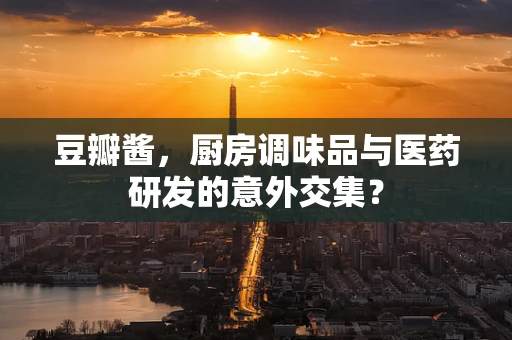 豆瓣酱，厨房调味品与医药研发的意外交集？