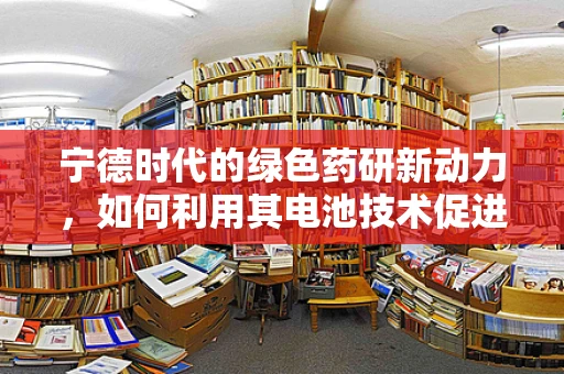 宁德时代的绿色药研新动力，如何利用其电池技术促进医疗设备创新？