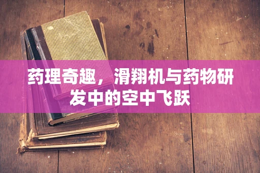 药理奇趣，滑翔机与药物研发中的空中飞跃