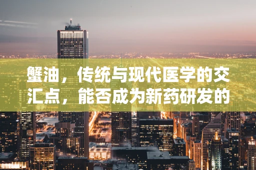 蟹油，传统与现代医学的交汇点，能否成为新药研发的灵感源泉？