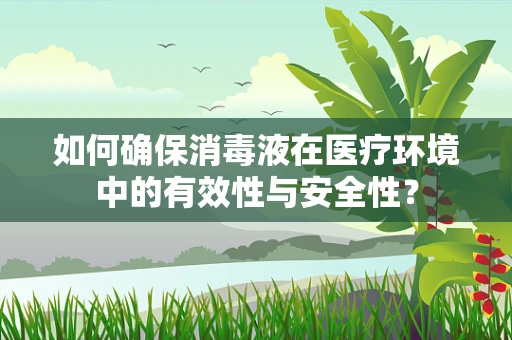 如何确保消毒液在医疗环境中的有效性与安全性？