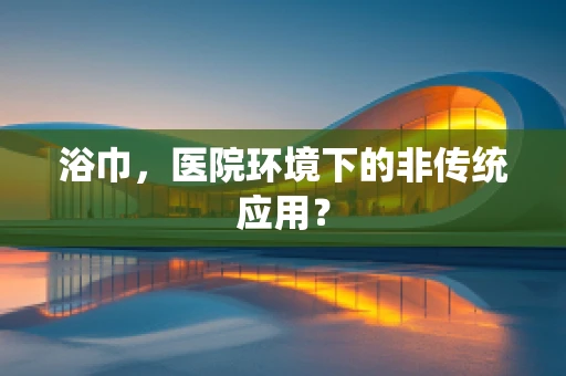 浴巾，医院环境下的非传统应用？