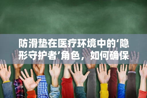 防滑垫在医疗环境中的‘隐形守护者’角色，如何确保其有效性与安全性？
