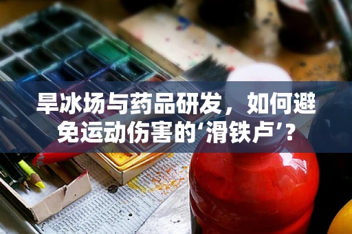 旱冰场与药品研发，如何避免运动伤害的‘滑铁卢’？