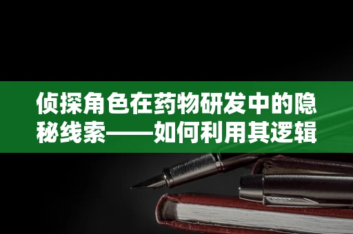 侦探角色在药物研发中的隐秘线索——如何利用其逻辑思维提升药物筛选效率？