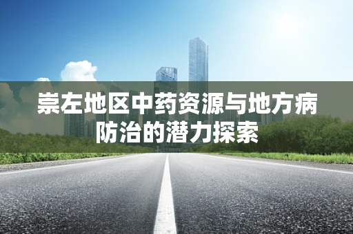 崇左地区中药资源与地方病防治的潜力探索