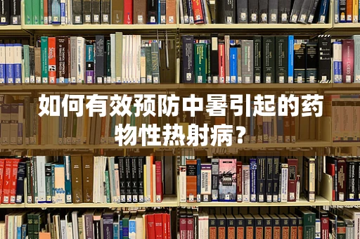 如何有效预防中暑引起的药物性热射病？