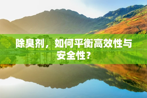 除臭剂，如何平衡高效性与安全性？