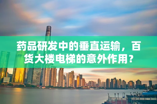 药品研发中的垂直运输，百货大楼电梯的意外作用？