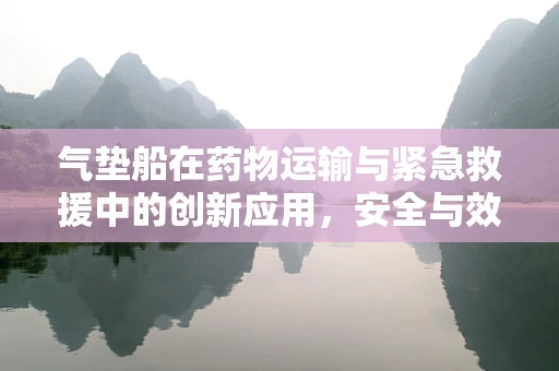 气垫船在药物运输与紧急救援中的创新应用，安全与效率的双重挑战