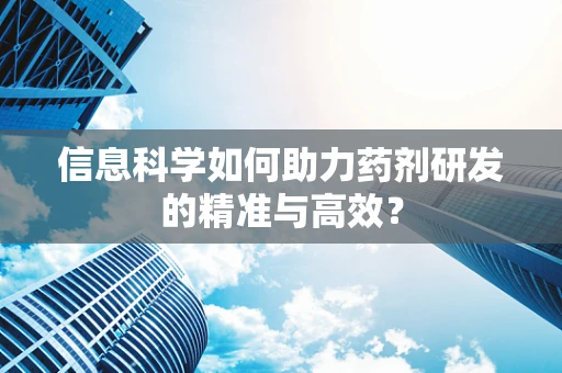 信息科学如何助力药剂研发的精准与高效？