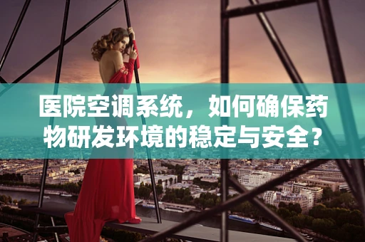 医院空调系统，如何确保药物研发环境的稳定与安全？