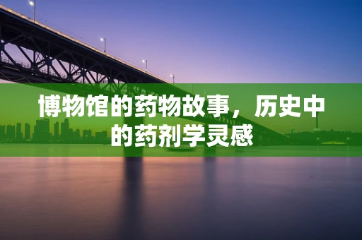 博物馆的药物故事，历史中的药剂学灵感