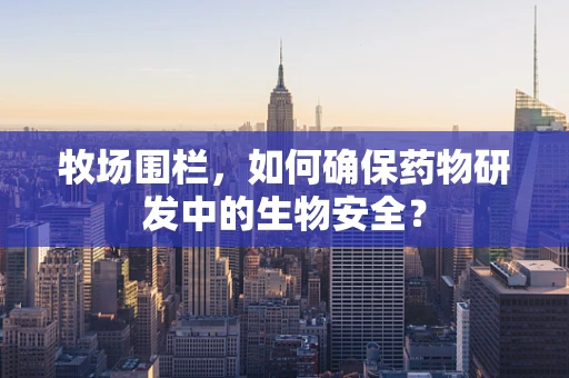 牧场围栏，如何确保药物研发中的生物安全？
