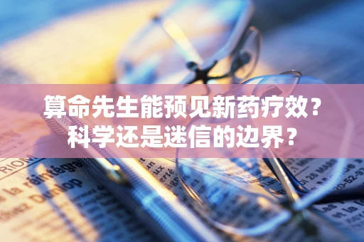 算命先生能预见新药疗效？科学还是迷信的边界？
