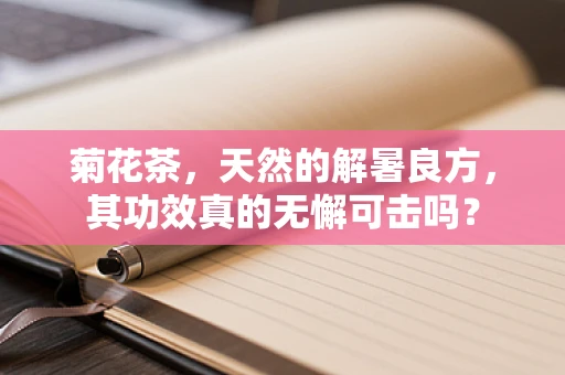 菊花茶，天然的解暑良方，其功效真的无懈可击吗？