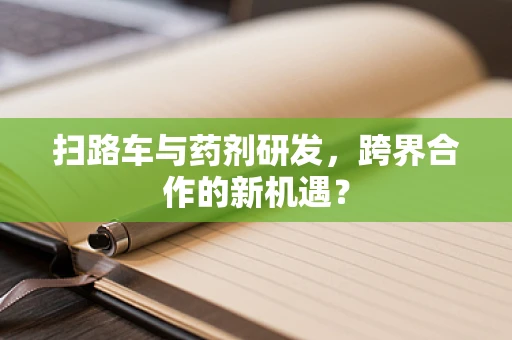扫路车与药剂研发，跨界合作的新机遇？