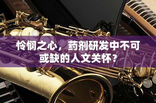 怜悯之心，药剂研发中不可或缺的人文关怀？