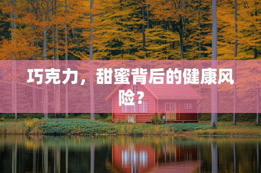 巧克力，甜蜜背后的健康风险？