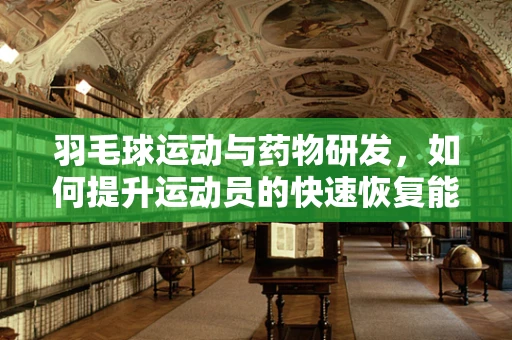 羽毛球运动与药物研发，如何提升运动员的快速恢复能力？