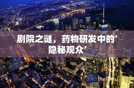 剧院之谜，药物研发中的‘隐秘观众’