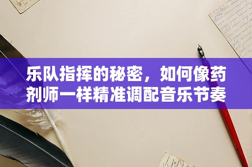 乐队指挥的秘密，如何像药剂师一样精准调配音乐节奏？