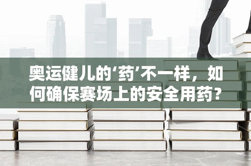 奥运健儿的‘药’不一样，如何确保赛场上的安全用药？